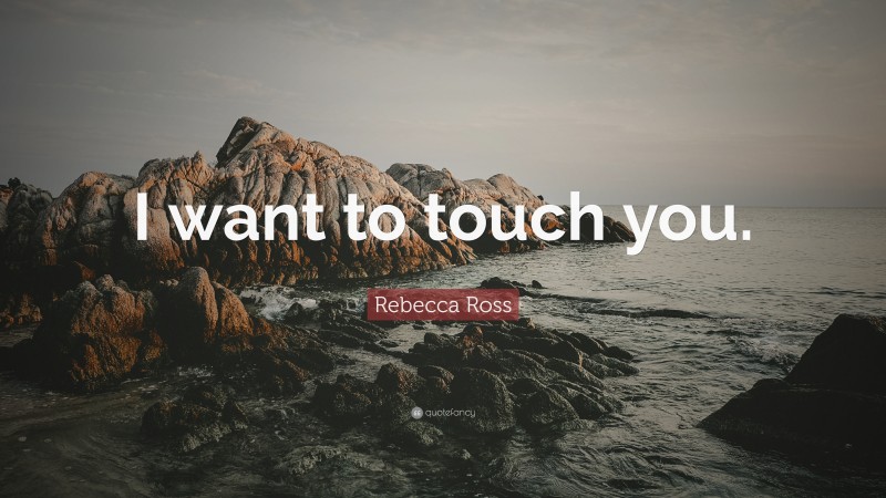 Rebecca Ross Quote: “I want to touch you.”