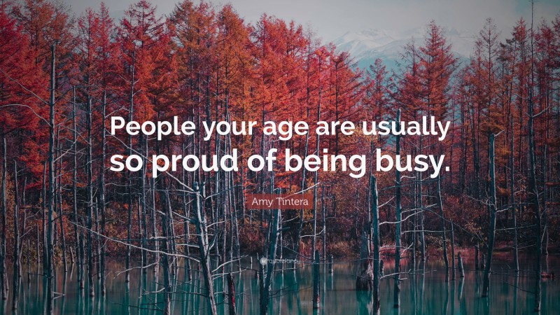 Amy Tintera Quote: “People your age are usually so proud of being busy.”