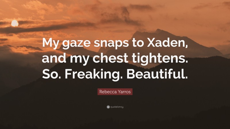 Rebecca Yarros Quote: “My gaze snaps to Xaden, and my chest tightens. So. Freaking. Beautiful.”