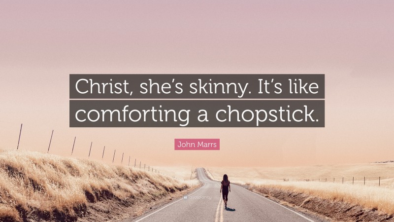 John Marrs Quote: “Christ, she’s skinny. It’s like comforting a chopstick.”