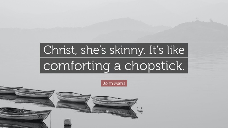 John Marrs Quote: “Christ, she’s skinny. It’s like comforting a chopstick.”