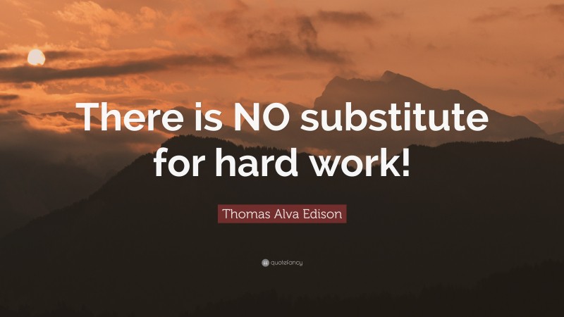 Thomas Alva Edison Quote: “There is NO substitute for hard work!”