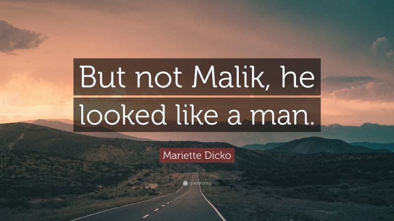 Mariette Dicko Quote: “But not Malik, he looked like a man.”