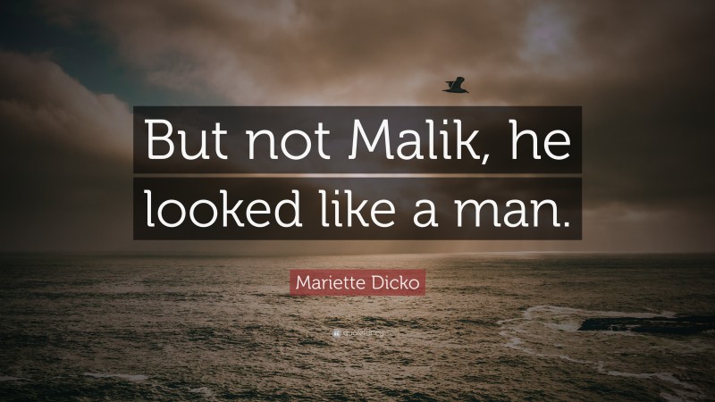 Mariette Dicko Quote: “But not Malik, he looked like a man.”