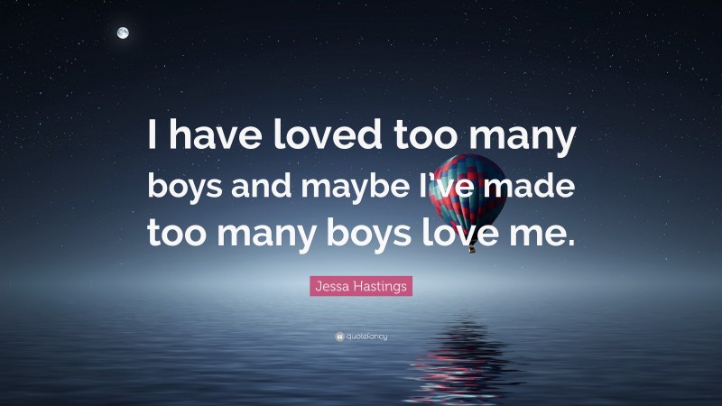 Jessa Hastings Quote: “I have loved too many boys and maybe I’ve made too many boys love me.”