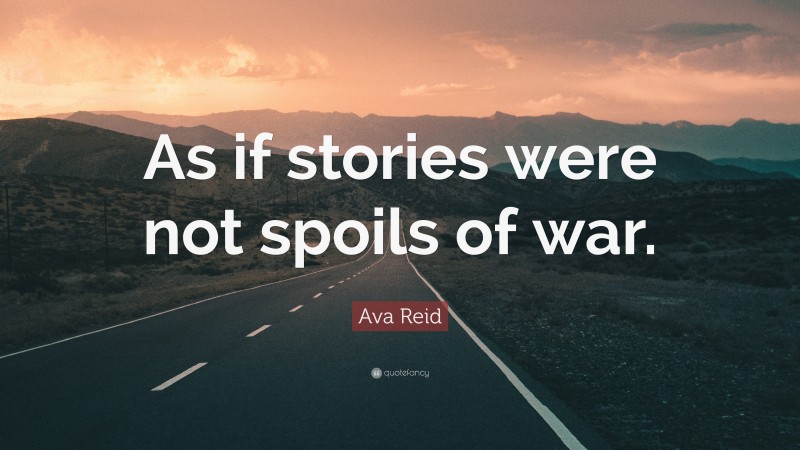 Ava Reid Quote: “As if stories were not spoils of war.”