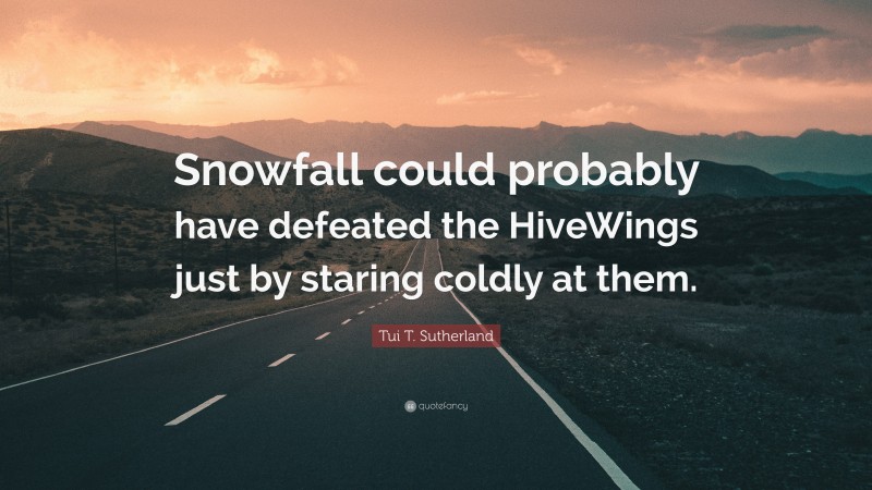 Tui T. Sutherland Quote: “Snowfall could probably have defeated the HiveWings just by staring coldly at them.”