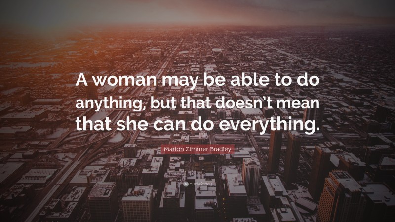 Marion Zimmer Bradley Quote: “A woman may be able to do anything, but that doesn’t mean that she can do everything.”