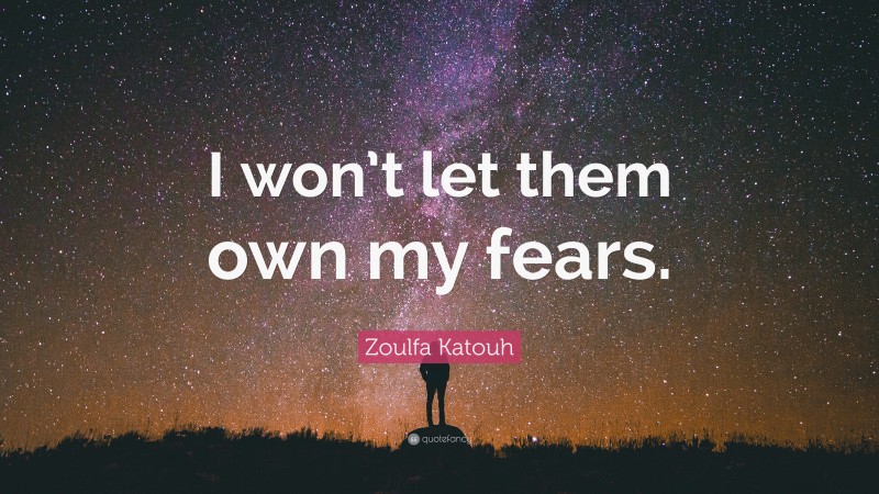 Zoulfa Katouh Quote: “I won’t let them own my fears.”