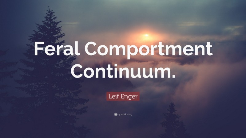 Leif Enger Quote: “Feral Comportment Continuum.”
