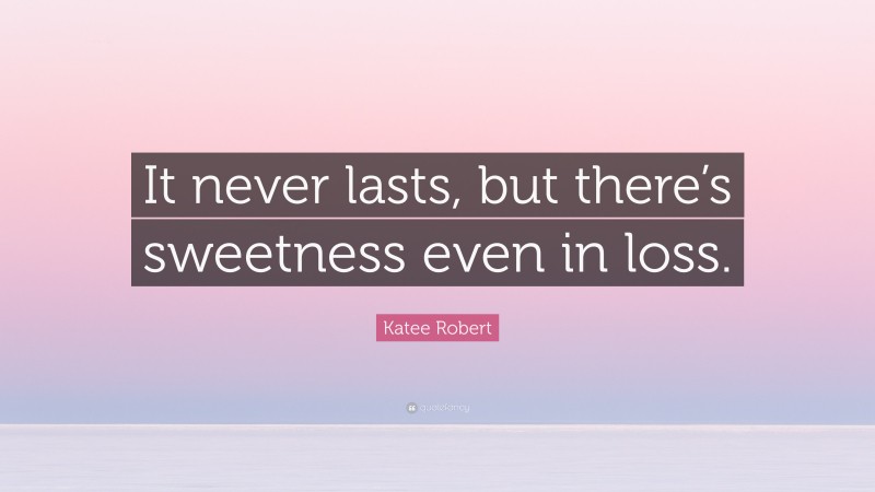 Katee Robert Quote: “It never lasts, but there’s sweetness even in loss.”