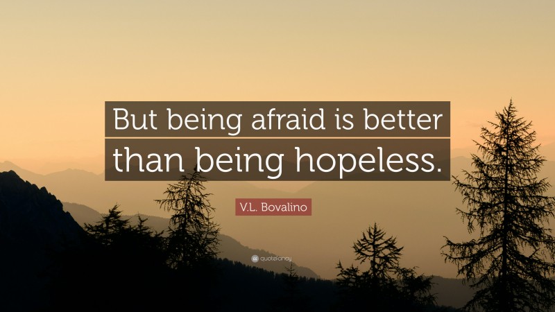 V.L. Bovalino Quote: “But being afraid is better than being hopeless.”