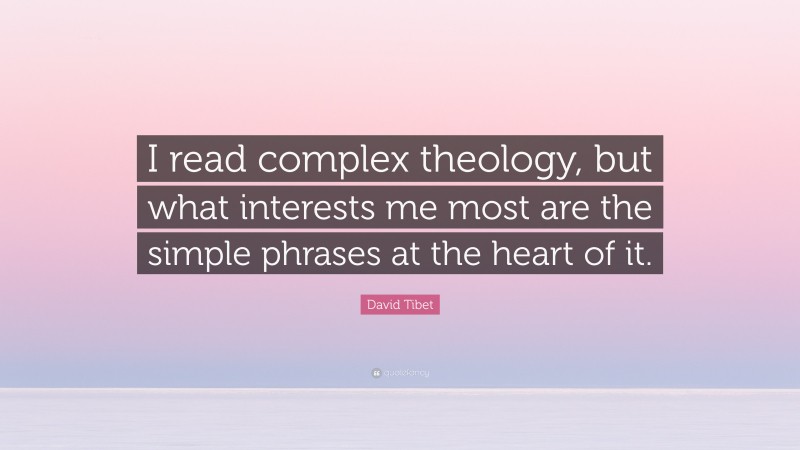 David Tibet Quote: “I read complex theology, but what interests me most are the simple phrases at the heart of it.”