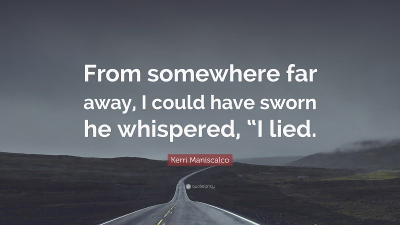Kerri Maniscalco Quote: “From somewhere far away, I could have sworn he whispered, “I lied.”