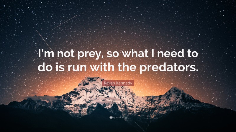 Raven Kennedy Quote: “I’m not prey, so what I need to do is run with the predators.”