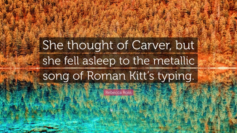 Rebecca Ross Quote: “She thought of Carver, but she fell asleep to the metallic song of Roman Kitt’s typing.”