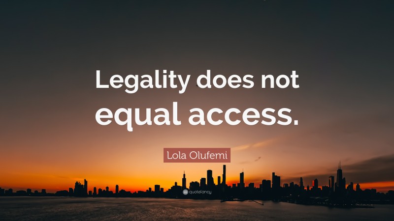 Lola Olufemi Quote: “Legality does not equal access.”