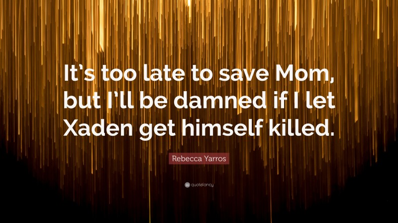 Rebecca Yarros Quote: “It’s too late to save Mom, but I’ll be damned if I let Xaden get himself killed.”