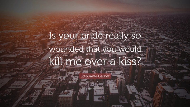 Stephanie Garber Quote: “Is your pride really so wounded that you would kill me over a kiss?”