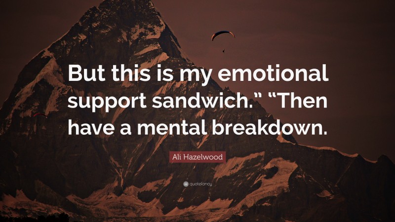 Ali Hazelwood Quote: “But this is my emotional support sandwich.” “Then have a mental breakdown.”