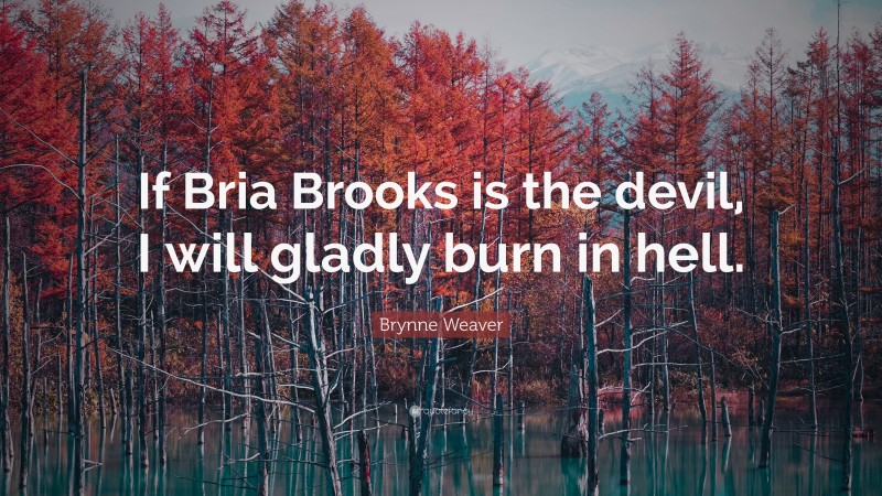Brynne Weaver Quote: “If Bria Brooks is the devil, I will gladly burn in hell.”
