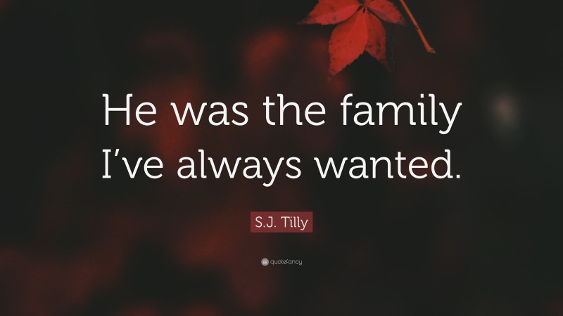 S.J. Tilly Quote: “He was the family I’ve always wanted.”