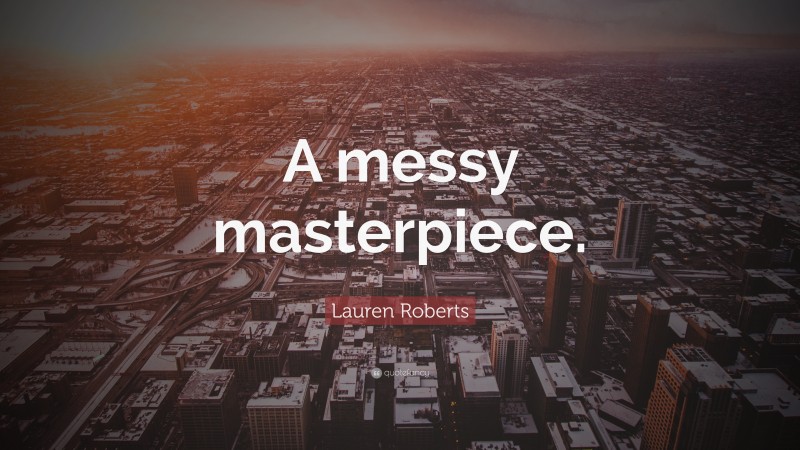 Lauren Roberts Quote: “A messy masterpiece.”