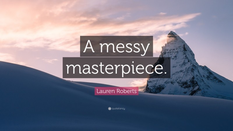Lauren Roberts Quote: “A messy masterpiece.”