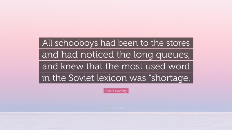 Alexei Navalny Quote: “All schooboys had been to the stores and had noticed the long queues, and knew that the most used word in the Soviet lexicon was “shortage.”