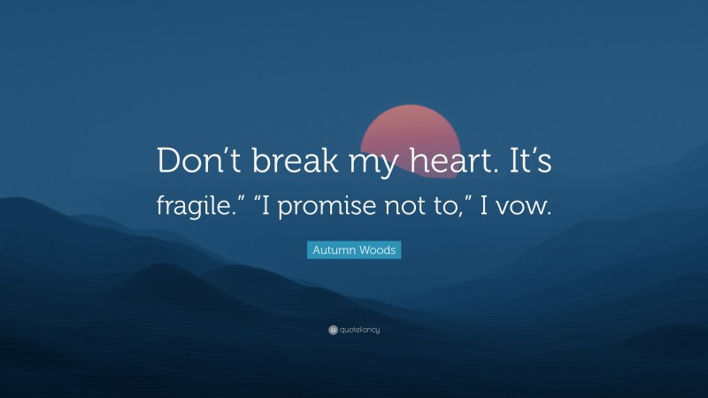 Autumn Woods Quote: “Don’t break my heart. It’s fragile.” “I promise not to,” I vow.”