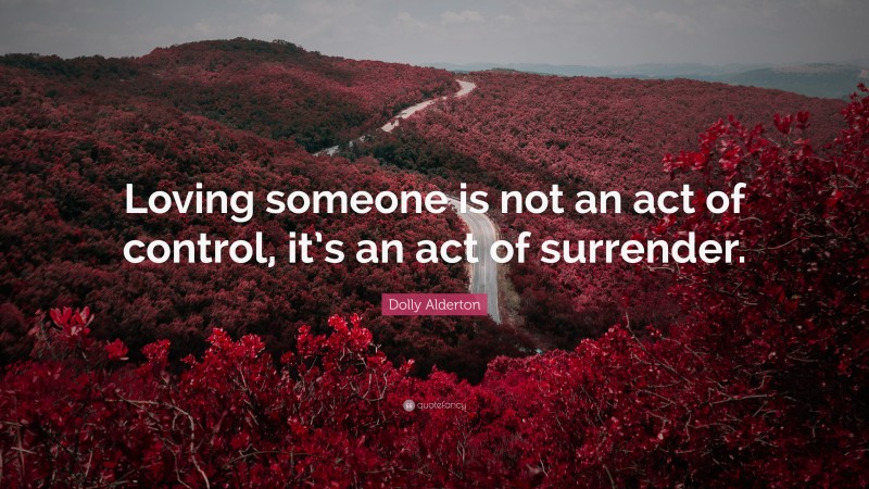 Dolly Alderton Quote: “Loving someone is not an act of control, it’s an act of surrender.”