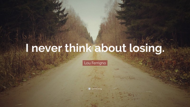 Lou Ferrigno Quote: “I never think about losing.”