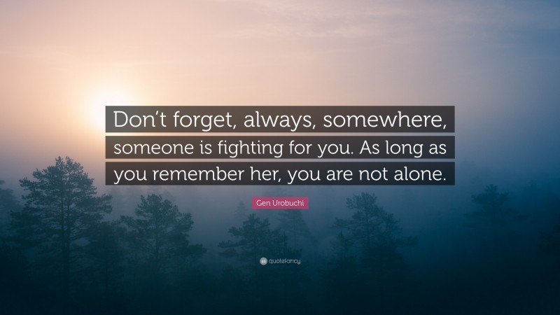 Gen Urobuchi Quote: “Don’t forget, always, somewhere, someone is fighting for you. As long as you remember her, you are not alone.”