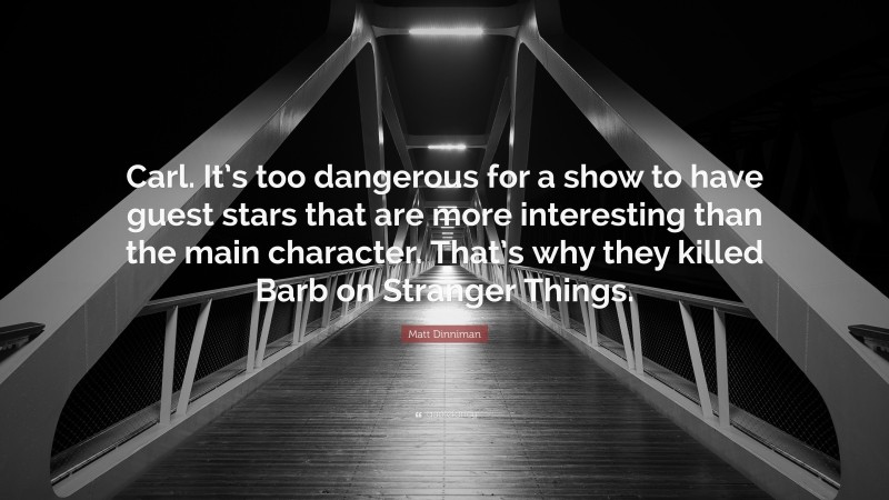 Matt Dinniman Quote: “Carl. It’s too dangerous for a show to have guest stars that are more interesting than the main character. That’s why they killed Barb on Stranger Things.”