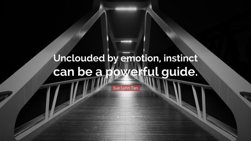 Sue Lynn Tan Quote: “Unclouded by emotion, instinct can be a powerful guide.”
