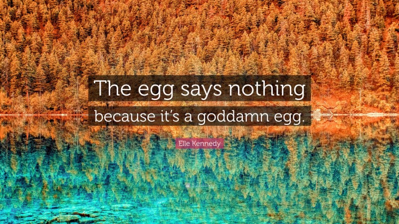 Elle Kennedy Quote: “The egg says nothing because it’s a goddamn egg.”