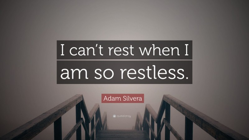 Adam Silvera Quote: “I can’t rest when I am so restless.”