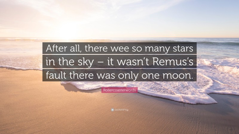 Rollercoasterwords Quote: “After all, there wee so many stars in the sky – it wasn’t Remus’s fault there was only one moon.”