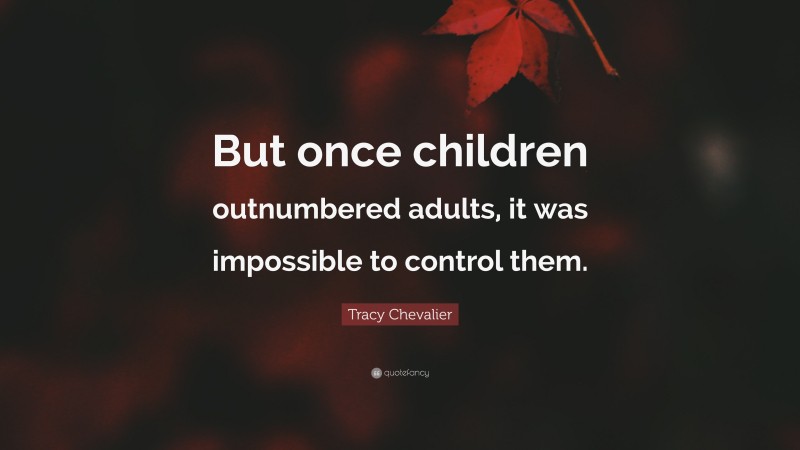 Tracy Chevalier Quote: “But once children outnumbered adults, it was impossible to control them.”