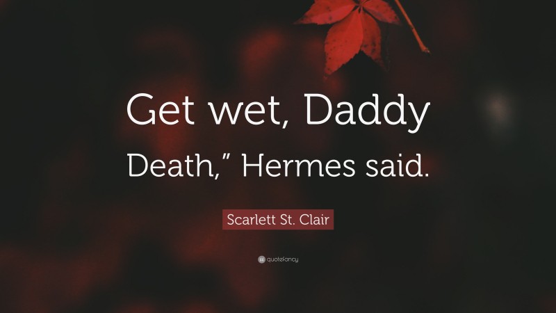 Scarlett St. Clair Quote: “Get wet, Daddy Death,” Hermes said.”