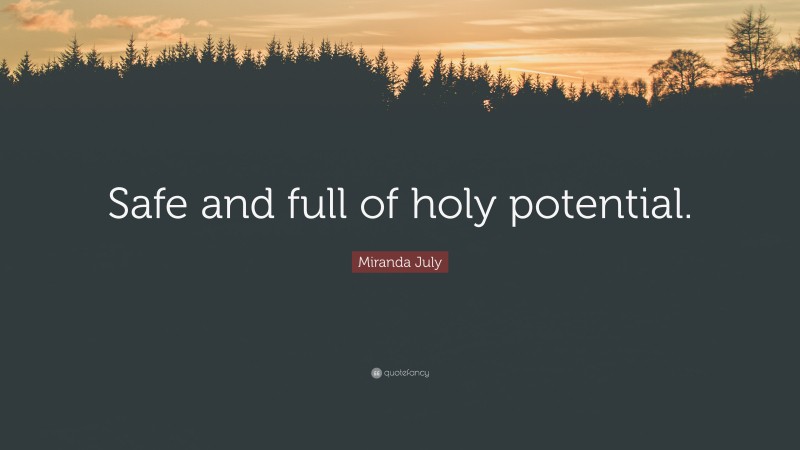 Miranda July Quote: “Safe and full of holy potential.”