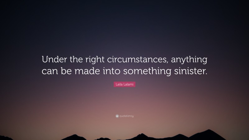 Laila Lalami Quote: “Under the right circumstances, anything can be made into something sinister.”