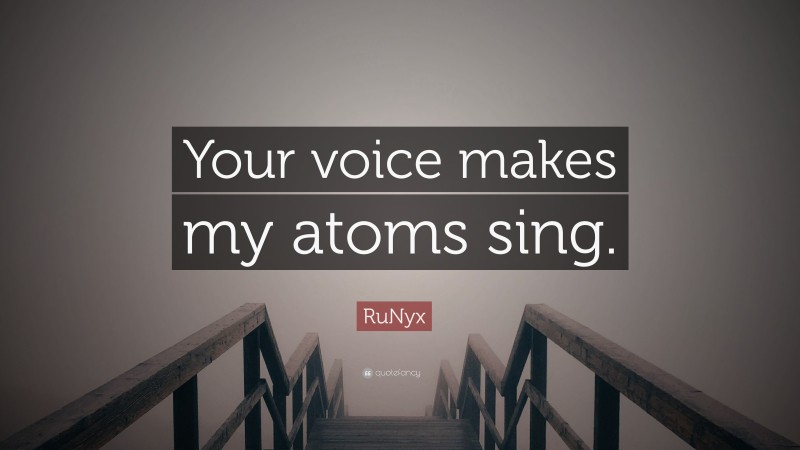 RuNyx Quote: “Your voice makes my atoms sing.”