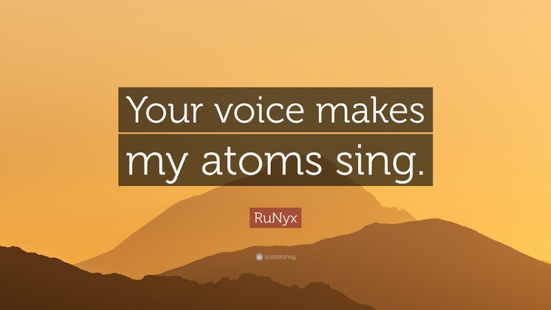 RuNyx Quote: “Your voice makes my atoms sing.”