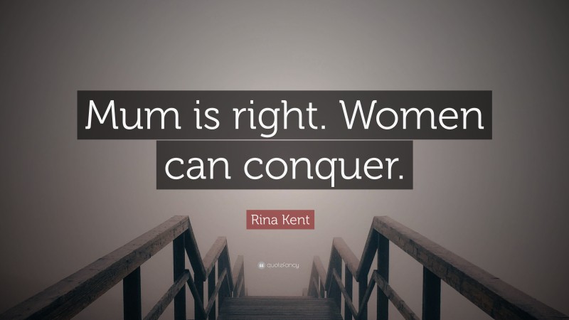 Rina Kent Quote: “Mum is right. Women can conquer.”