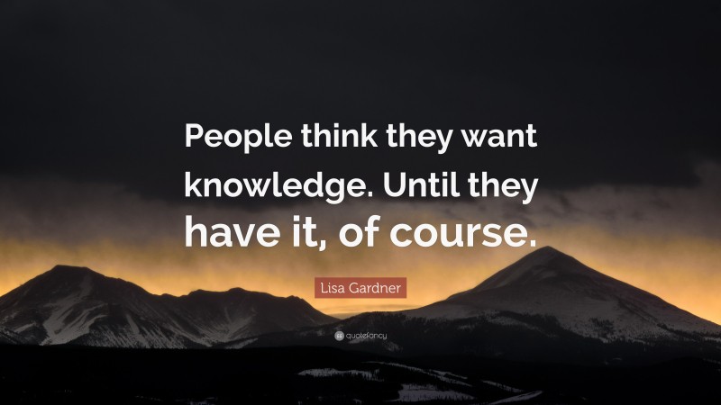 Lisa Gardner Quote: “People think they want knowledge. Until they have it, of course.”