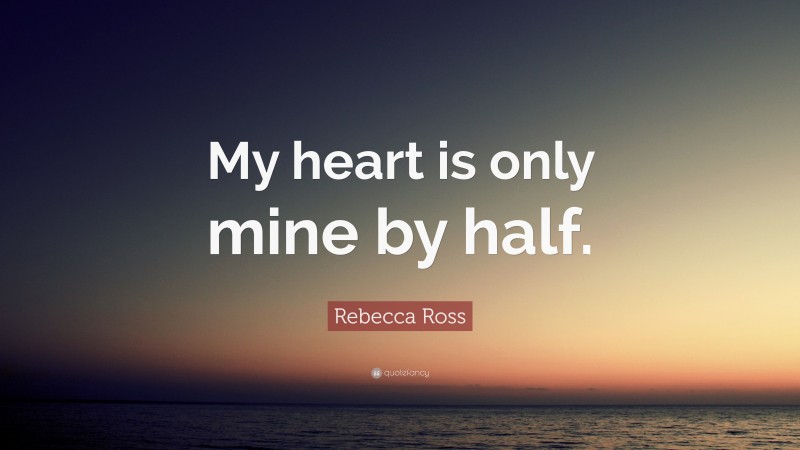 Rebecca Ross Quote: “My heart is only mine by half.”