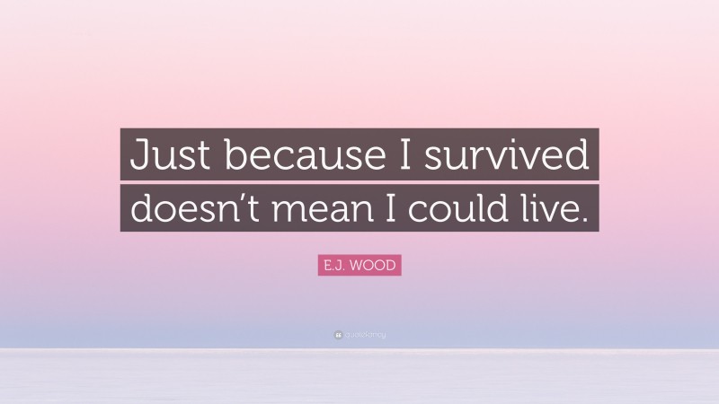 E.J. WOOD Quote: “Just because I survived doesn’t mean I could live.”