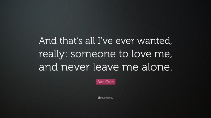 Sara Gran Quote: “And that’s all I’ve ever wanted, really: someone to love me, and never leave me alone.”