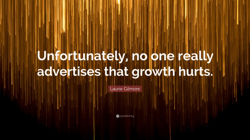 Laurie Gilmore Quote: “Unfortunately, no one really advertises that growth hurts.”